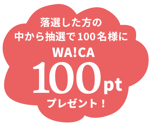 落選した方の中から抽選で100名様にWA!CA100ptプレゼント！